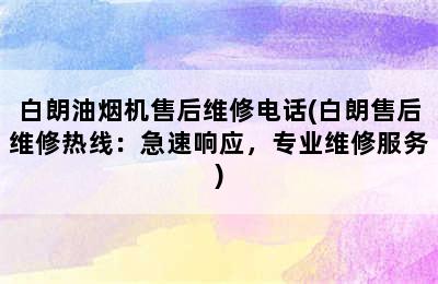 白朗油烟机售后维修电话(白朗售后维修热线：急速响应，专业维修服务)