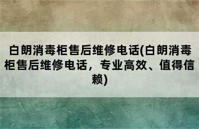 白朗消毒柜售后维修电话(白朗消毒柜售后维修电话，专业高效、值得信赖)