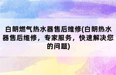 白朗燃气热水器售后维修(白朗热水器售后维修，专家服务，快速解决您的问题)