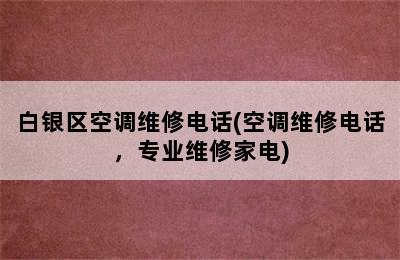 白银区空调维修电话(空调维修电话，专业维修家电)