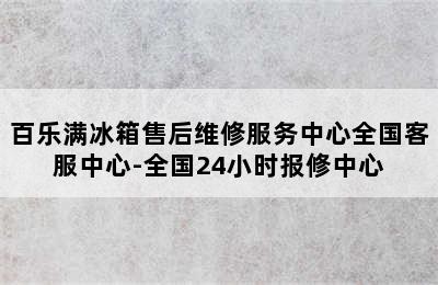 百乐满冰箱售后维修服务中心全国客服中心-全国24小时报修中心