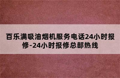 百乐满吸油烟机服务电话24小时报修-24小时报修总部热线