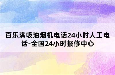 百乐满吸油烟机电话24小时人工电话-全国24小时报修中心