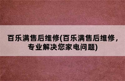 百乐满售后维修(百乐满售后维修，专业解决您家电问题)