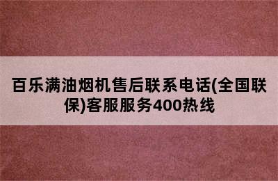 百乐满油烟机售后联系电话(全国联保)客服服务400热线