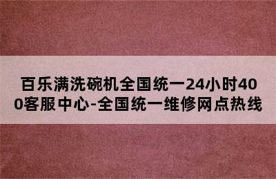 百乐满洗碗机全国统一24小时400客服中心-全国统一维修网点热线