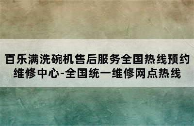 百乐满洗碗机售后服务全国热线预约维修中心-全国统一维修网点热线