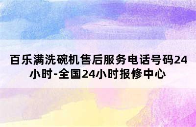 百乐满洗碗机售后服务电话号码24小时-全国24小时报修中心