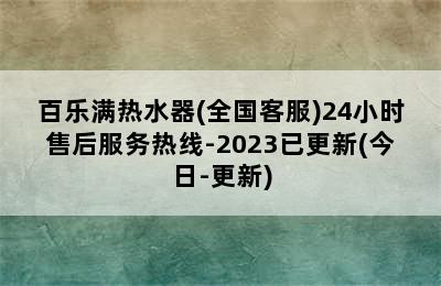 百乐满热水器(全国客服)24小时售后服务热线-2023已更新(今日-更新)