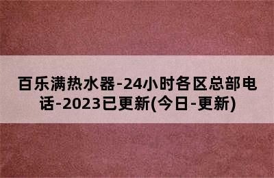 百乐满热水器-24小时各区总部电话-2023已更新(今日-更新)