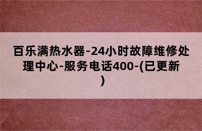 百乐满热水器-24小时故障维修处理中心-服务电话400-(已更新）