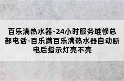 百乐满热水器-24小时服务维修总部电话-百乐满百乐满热水器自动断电后指示灯亮不亮