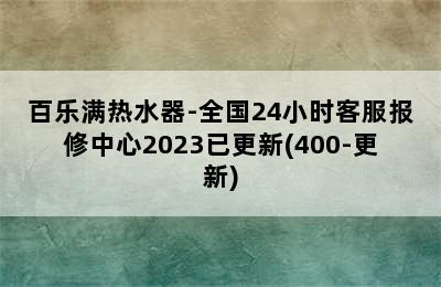 百乐满热水器-全国24小时客服报修中心2023已更新(400-更新)