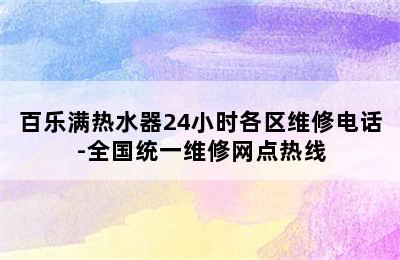 百乐满热水器24小时各区维修电话-全国统一维修网点热线