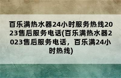 百乐满热水器24小时服务热线2023售后服务电话(百乐满热水器2023售后服务电话，百乐满24小时热线)