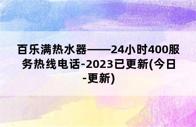 百乐满热水器——24小时400服务热线电话-2023已更新(今日-更新)