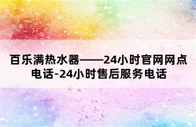 百乐满热水器——24小时官网网点电话-24小时售后服务电话