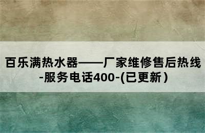 百乐满热水器——厂家维修售后热线-服务电话400-(已更新）