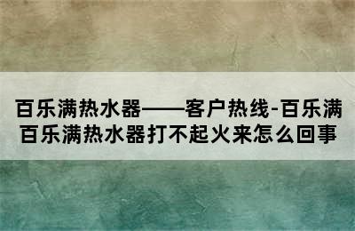 百乐满热水器——客户热线-百乐满百乐满热水器打不起火来怎么回事