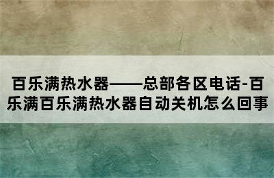 百乐满热水器——总部各区电话-百乐满百乐满热水器自动关机怎么回事