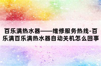 百乐满热水器——维修服务热线-百乐满百乐满热水器自动关机怎么回事