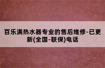 百乐满热水器专业的售后维修-已更新(全国-联保)电话