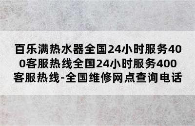 百乐满热水器全国24小时服务400客服热线全国24小时服务400客服热线-全国维修网点查询电话