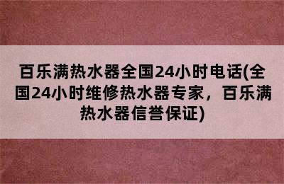 百乐满热水器全国24小时电话(全国24小时维修热水器专家，百乐满热水器信誉保证)