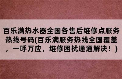 百乐满热水器全国各售后维修点服务热线号码(百乐满服务热线全国覆盖，一呼万应，维修困扰通通解决！)