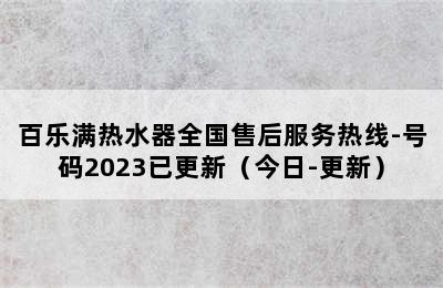 百乐满热水器全国售后服务热线-号码2023已更新（今日-更新）