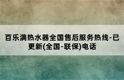 百乐满热水器全国售后服务热线-已更新(全国-联保)电话