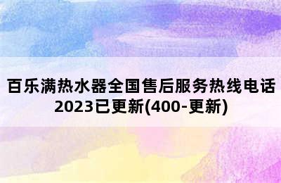 百乐满热水器全国售后服务热线电话2023已更新(400-更新)