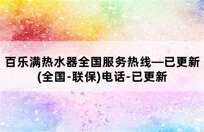 百乐满热水器全国服务热线—已更新(全国-联保)电话-已更新