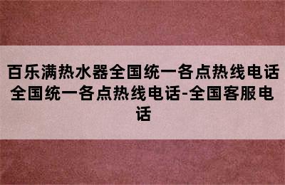 百乐满热水器全国统一各点热线电话全国统一各点热线电话-全国客服电话