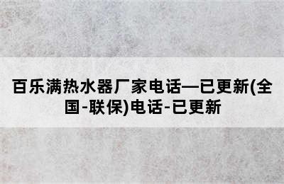 百乐满热水器厂家电话—已更新(全国-联保)电话-已更新