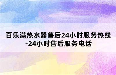 百乐满热水器售后24小时服务热线-24小时售后服务电话