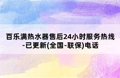 百乐满热水器售后24小时服务热线-已更新(全国-联保)电话