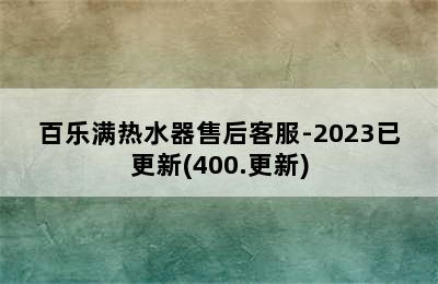 百乐满热水器售后客服-2023已更新(400.更新)