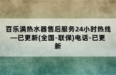 百乐满热水器售后服务24小时热线—已更新(全国-联保)电话-已更新