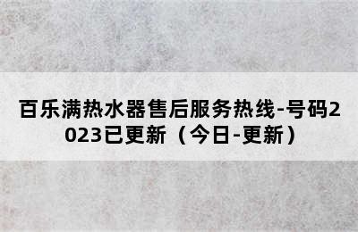 百乐满热水器售后服务热线-号码2023已更新（今日-更新）