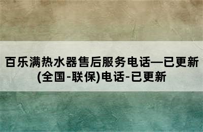 百乐满热水器售后服务电话—已更新(全国-联保)电话-已更新