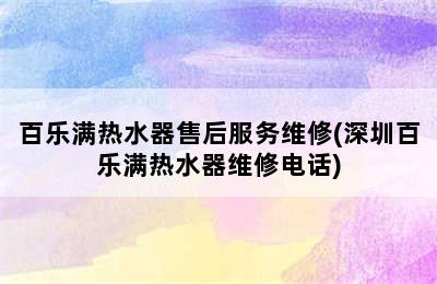 百乐满热水器售后服务维修(深圳百乐满热水器维修电话)