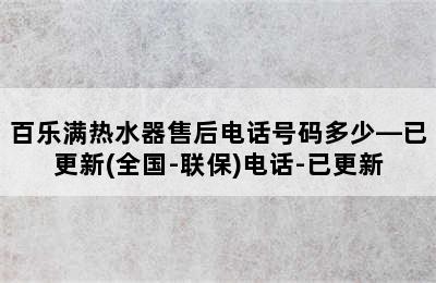 百乐满热水器售后电话号码多少—已更新(全国-联保)电话-已更新