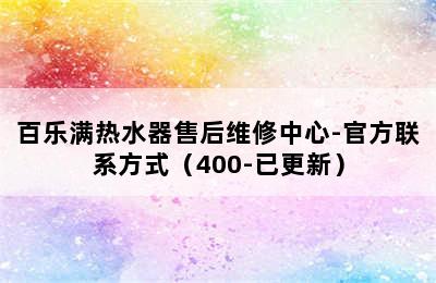 百乐满热水器售后维修中心-官方联系方式（400-已更新）