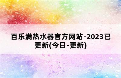 百乐满热水器官方网站-2023已更新(今日-更新)