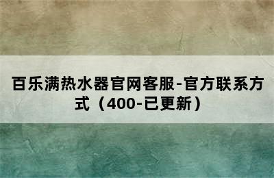 百乐满热水器官网客服-官方联系方式（400-已更新）