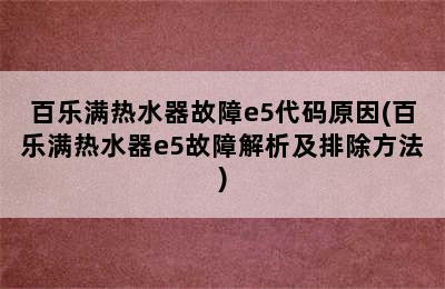 百乐满热水器故障e5代码原因(百乐满热水器e5故障解析及排除方法)