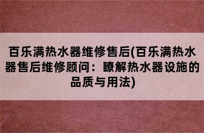 百乐满热水器维修售后(百乐满热水器售后维修顾问：瞭解热水器设施的品质与用法)