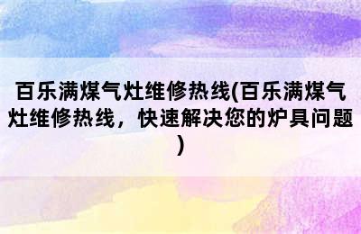 百乐满煤气灶维修热线(百乐满煤气灶维修热线，快速解决您的炉具问题)