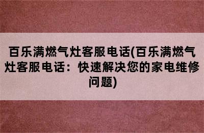 百乐满燃气灶客服电话(百乐满燃气灶客服电话：快速解决您的家电维修问题)